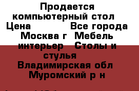 Продается компьютерный стол › Цена ­ 2 000 - Все города, Москва г. Мебель, интерьер » Столы и стулья   . Владимирская обл.,Муромский р-н